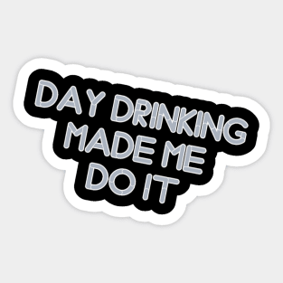 day drinking made me do it Sticker